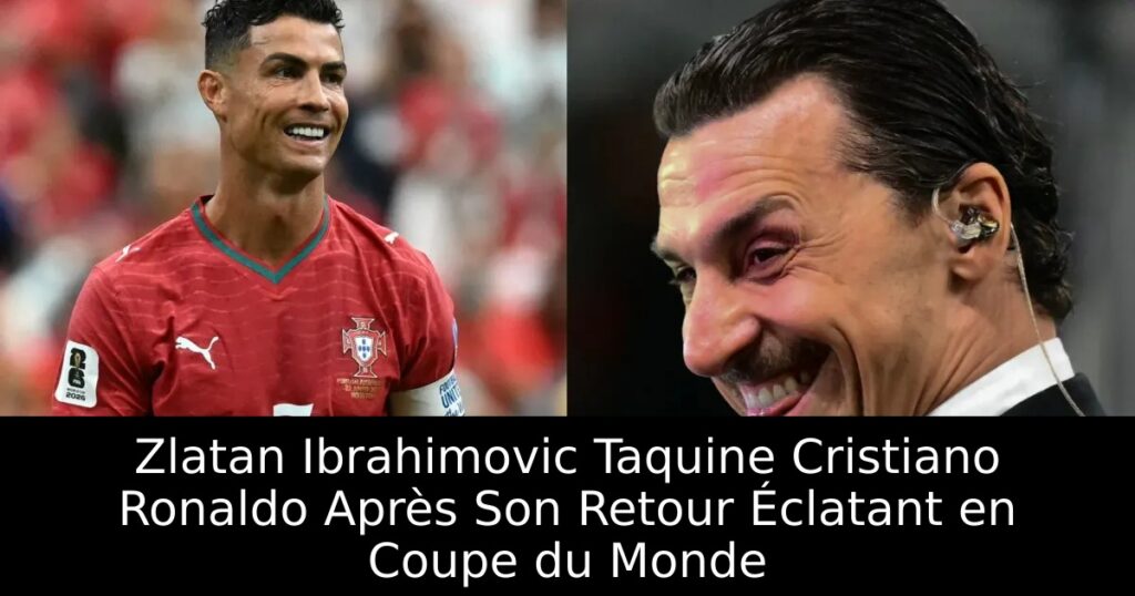 Zlatan Ibrahimovic Taquine Cristiano Ronaldo Après Son Retour Éclatant en Coupe du Monde