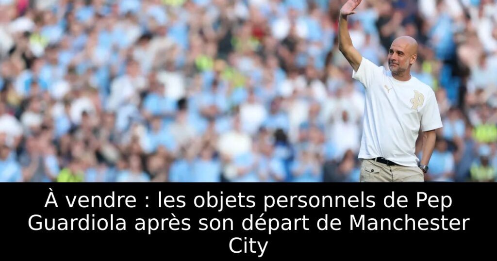 À vendre : les objets personnels de Pep Guardiola après son départ de Manchester City