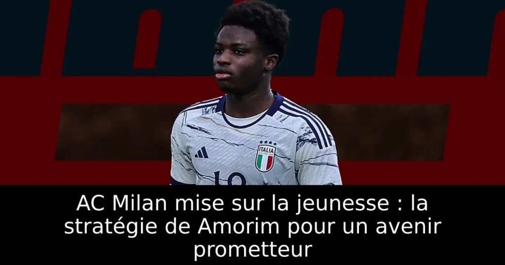 AC Milan mise sur la jeunesse : la stratégie de Amorim pour un avenir prometteur