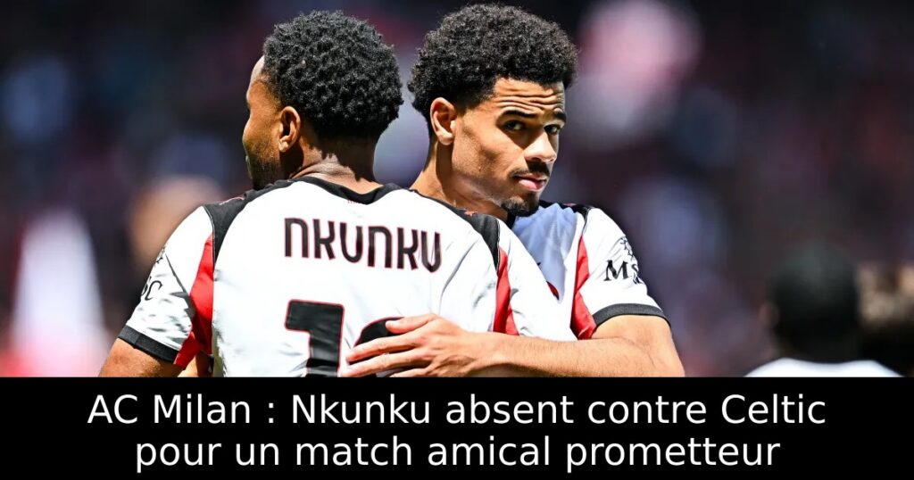 AC Milan : Nkunku absent contre Celtic pour un match amical prometteur