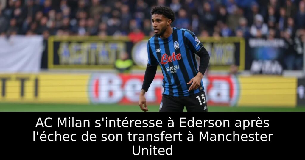 AC Milan s&rsquo;intéresse à Ederson après l&rsquo;échec de son transfert à Manchester United