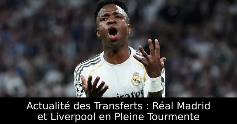 Actualité des Transferts : Réal Madrid et Liverpool en Pleine Tourmente