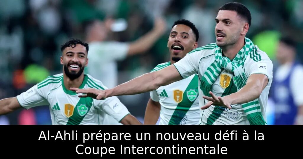 Al-Ahli prépare un nouveau défi à la Coupe Intercontinentale