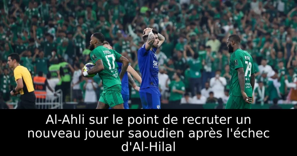 Al-Ahli sur le point de recruter un nouveau joueur saoudien après l&rsquo;échec d&rsquo;Al-Hilal