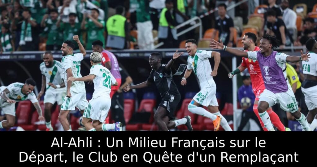 Al-Ahli : Un Milieu Français sur le Départ, le Club en Quête d&rsquo;un Remplaçant