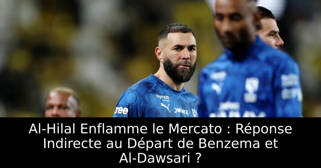 Al-Hilal Enflamme le Mercato : Réponse Indirecte au Départ de Benzema et Al-Dawsari ?