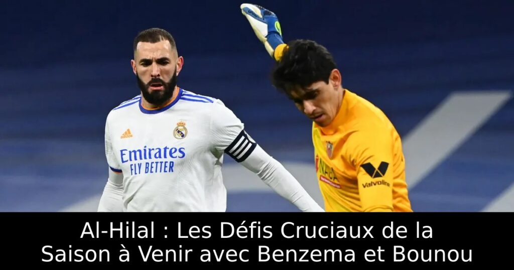 Al-Hilal : Les Défis Cruciaux de la Saison à Venir avec Benzema et Bounou