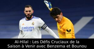 Al-Hilal : Les Défis Cruciaux de la Saison à Venir avec Benzema et Bounou