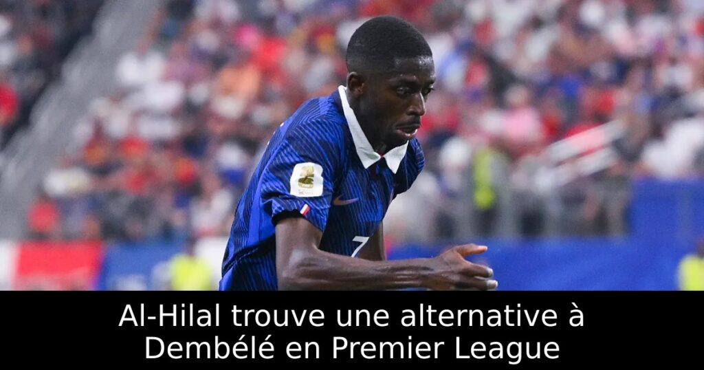Al-Hilal trouve une alternative à Dembélé en Premier League