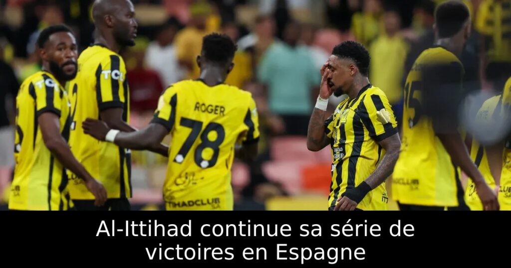 Al-Ittihad continue sa série de victoires en Espagne