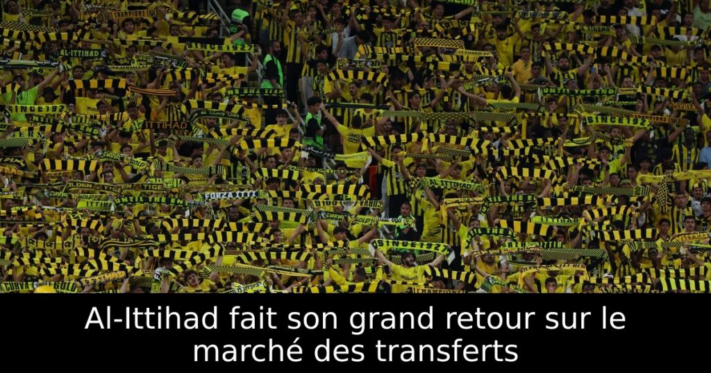 Al-Ittihad fait son grand retour sur le marché des transferts