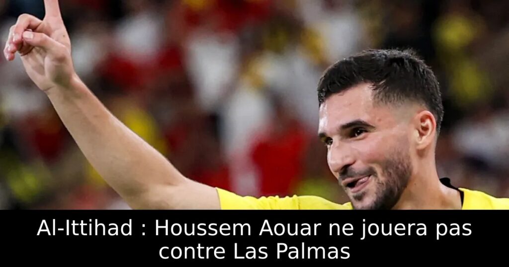 Al-Ittihad : Houssem Aouar ne jouera pas contre Las Palmas