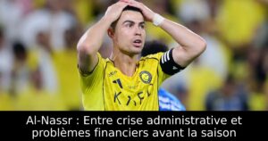 Al-Nassr : Entre crise administrative et problèmes financiers avant la saison