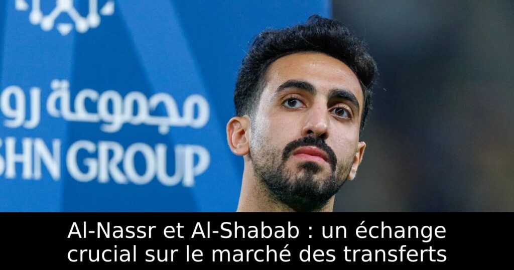 Al-Nassr et Al-Shabab : un échange crucial sur le marché des transferts