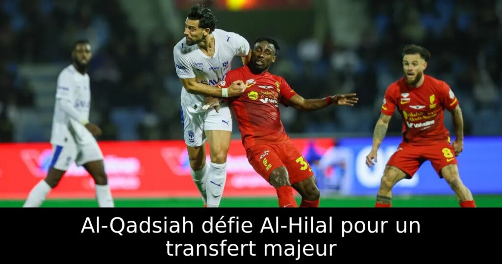 Al-Qadsiah défie Al-Hilal pour un transfert majeur
