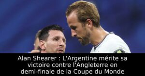 Alan Shearer : L&rsquo;Argentine mérite sa victoire contre l&rsquo;Angleterre en demi-finale de la Coupe du Monde