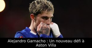 Alejandro Garnacho : Un nouveau défi à Aston Villa