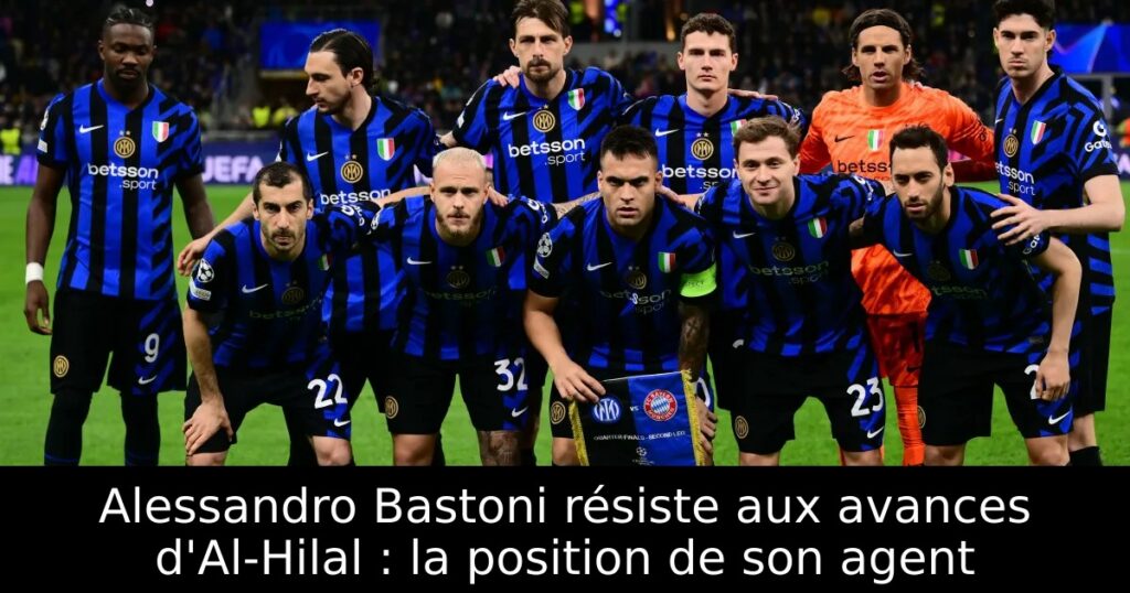 Alessandro Bastoni résiste aux avances d&rsquo;Al-Hilal : la position de son agent