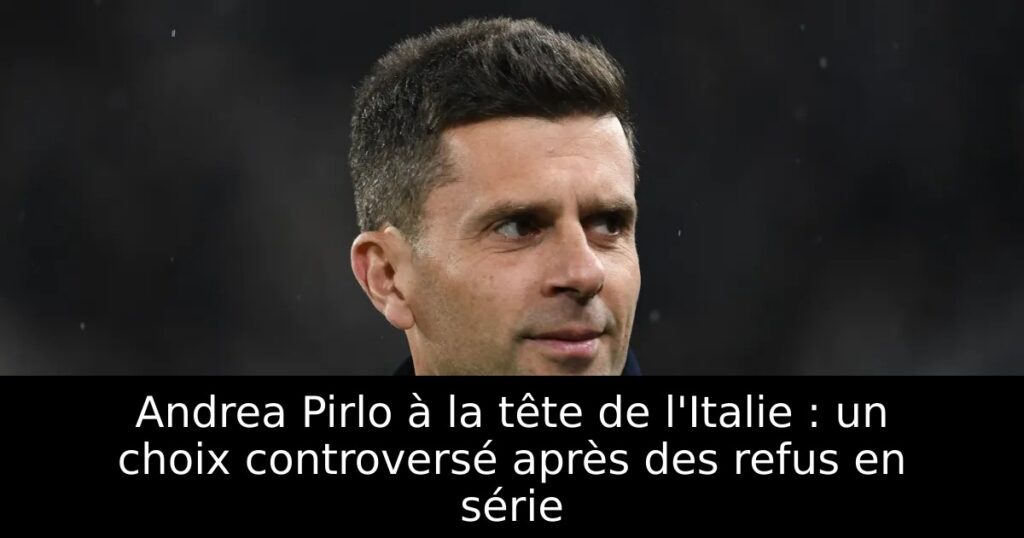 Andrea Pirlo à la tête de l&rsquo;Italie : un choix controversé après des refus en série
