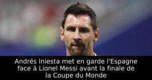 Andrés Iniesta met en garde l&rsquo;Espagne face à Lionel Messi avant la finale de la Coupe du Monde