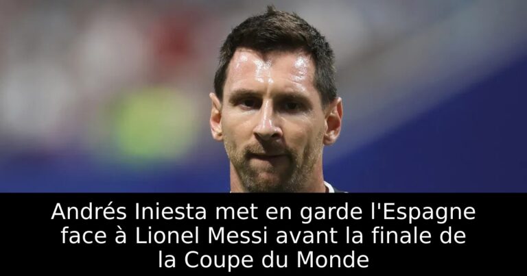 Andrés Iniesta met en garde l'Espagne face à Lionel Messi avant la finale de la Coupe du Monde