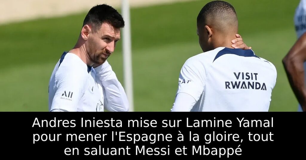 Andres Iniesta mise sur Lamine Yamal pour mener l&rsquo;Espagne à la gloire, tout en saluant Messi et Mbappé