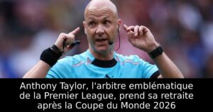 Anthony Taylor, l&rsquo;arbitre emblématique de la Premier League, prend sa retraite après la Coupe du Monde 2026