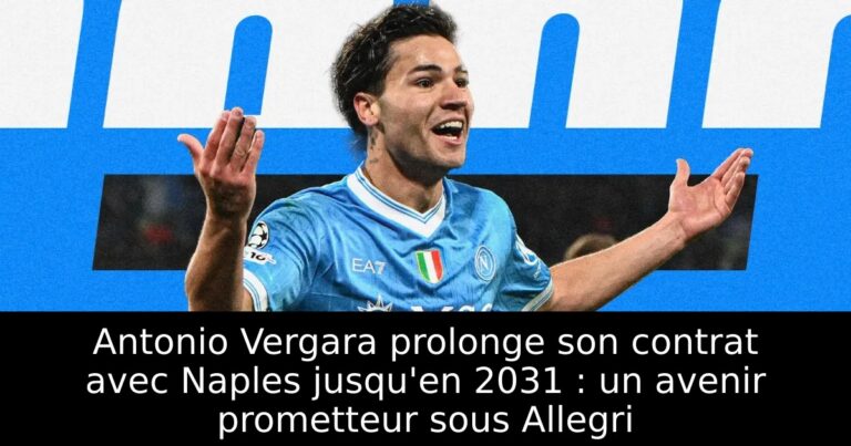 Antonio Vergara prolonge son contrat avec Naples jusqu'en 2031 : un avenir prometteur sous Allegri