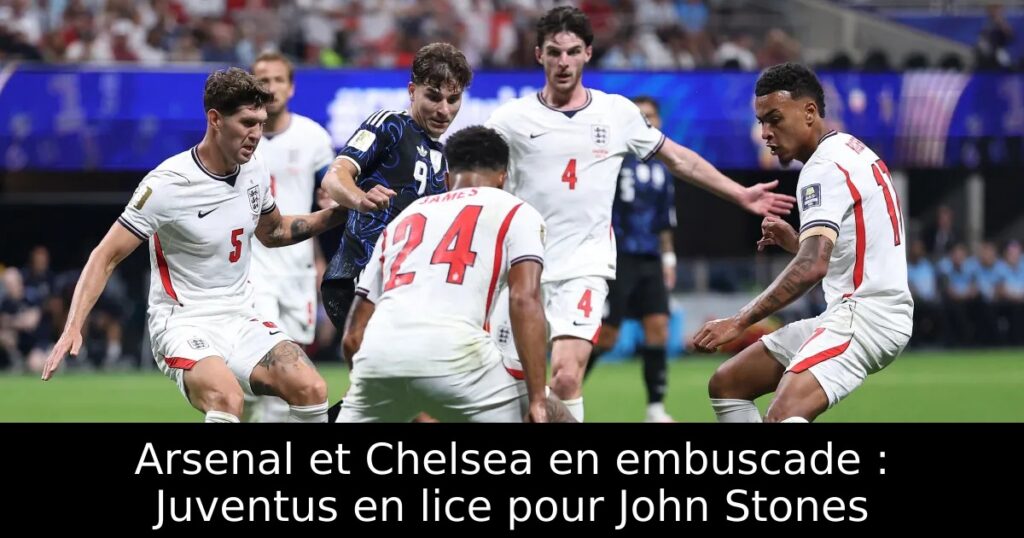 Arsenal et Chelsea en embuscade : Juventus en lice pour John Stones