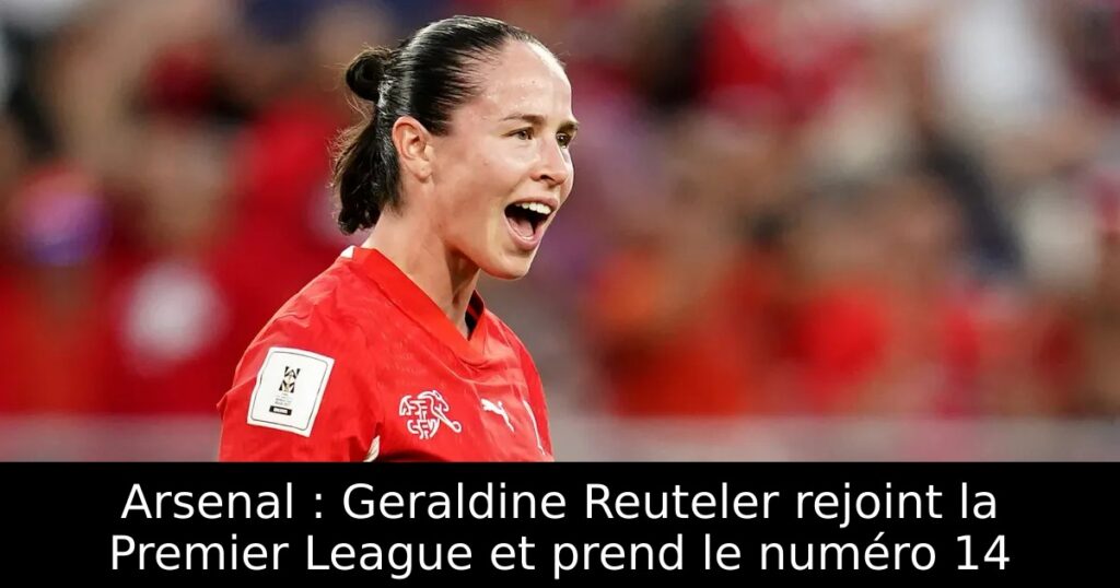Arsenal : Geraldine Reuteler rejoint la Premier League et prend le numéro 14