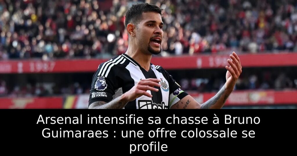 Arsenal intensifie sa chasse à Bruno Guimaraes : une offre colossale se profile