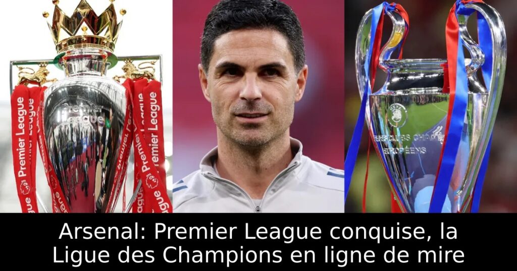 Arsenal: Premier League conquise, la Ligue des Champions en ligne de mire