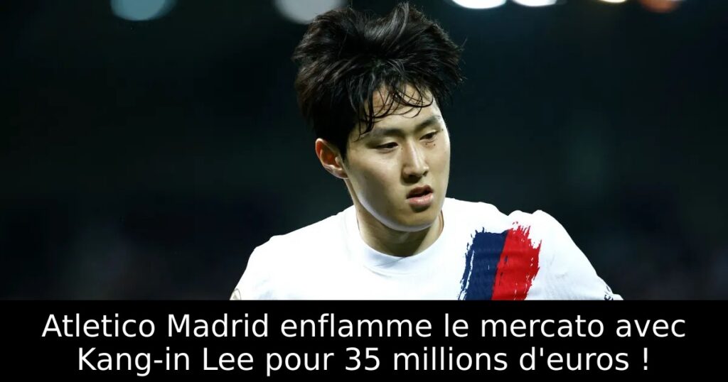Atletico Madrid enflamme le mercato avec Kang-in Lee pour 35 millions d&rsquo;euros !