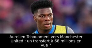 Aurelien Tchouameni vers Manchester United : un transfert à 68 millions en vue ?