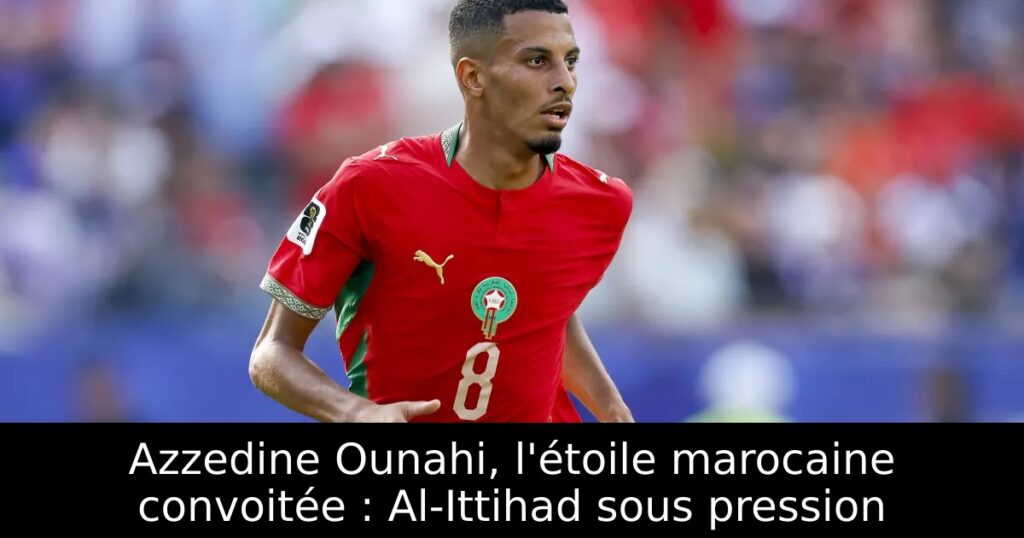 Azzedine Ounahi, l&rsquo;étoile marocaine convoitée : Al-Ittihad sous pression