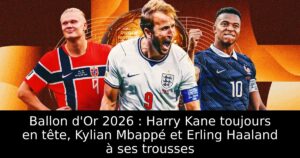 Ballon d&rsquo;Or 2026 : Harry Kane toujours en tête, Kylian Mbappé et Erling Haaland à ses trousses