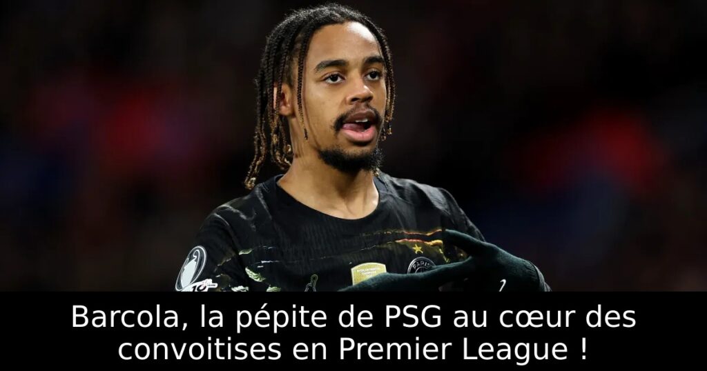 Barcola, la pépite de PSG au cœur des convoitises en Premier League !