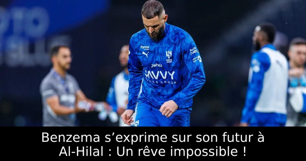 Benzema s’exprime sur son futur à Al-Hilal : Un rêve impossible !