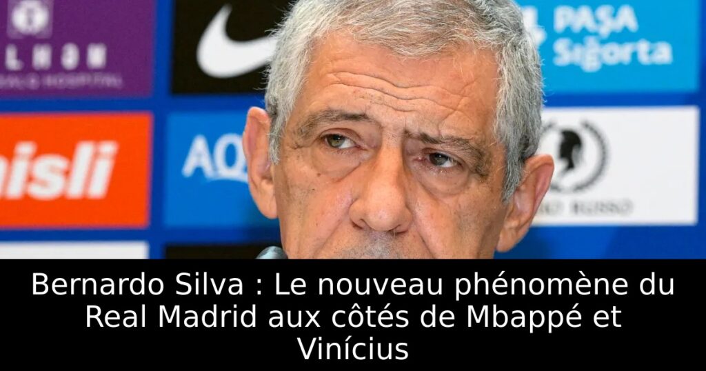 Bernardo Silva : Le nouveau phénomène du Real Madrid aux côtés de Mbappé et Vinícius