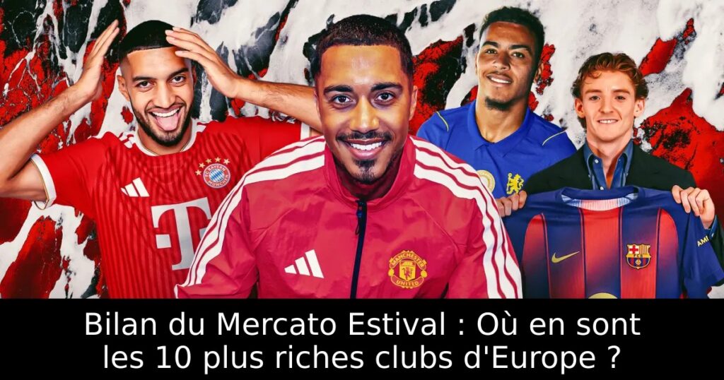 Bilan du Mercato Estival : Où en sont les 10 plus riches clubs d&rsquo;Europe ?