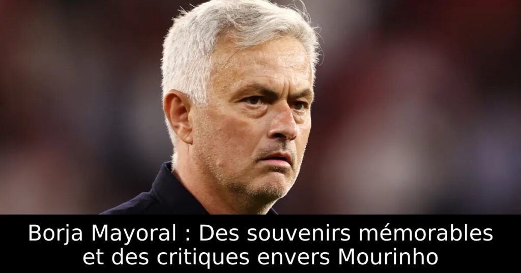 Borja Mayoral : Des souvenirs mémorables et des critiques envers Mourinho