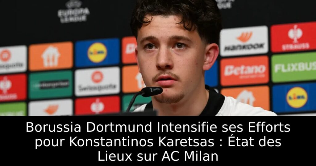 Borussia Dortmund Intensifie ses Efforts pour Konstantinos Karetsas : État des Lieux sur AC Milan