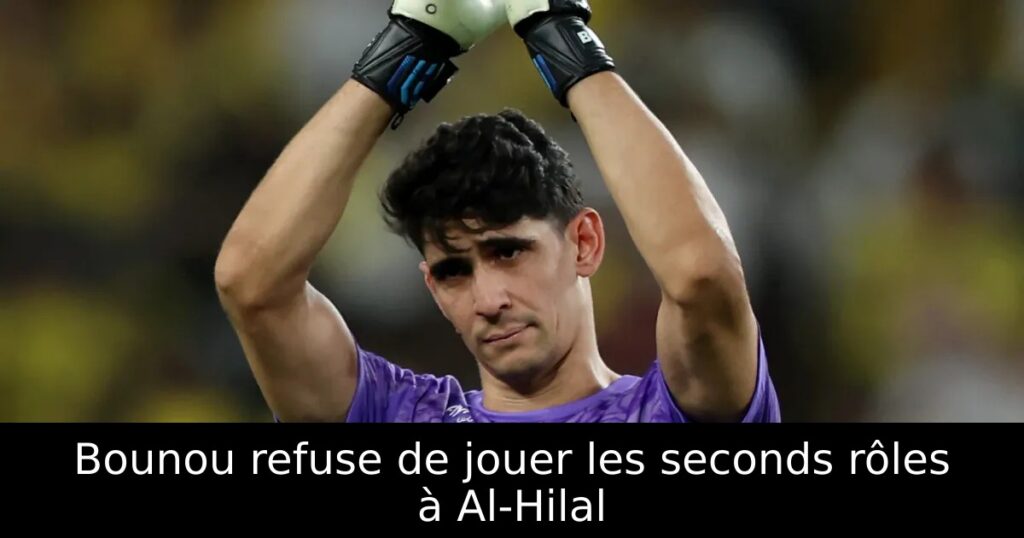 Bounou refuse de jouer les seconds rôles à Al-Hilal