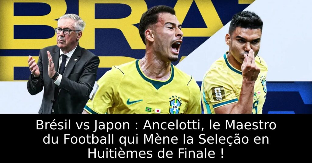 Brésil vs Japon : Ancelotti, le Maestro du Football qui Mène la Seleção en Huitièmes de Finale !
