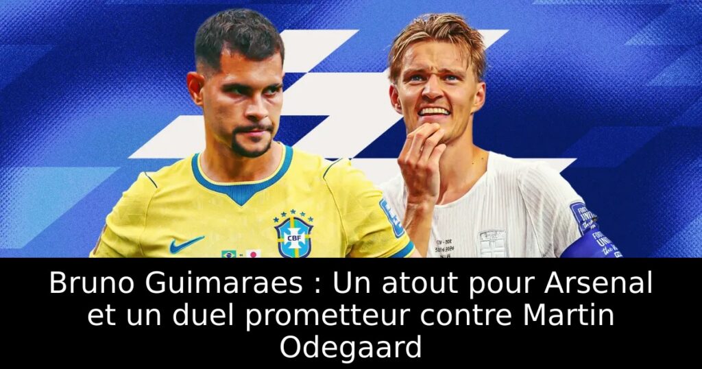 Bruno Guimaraes : Un atout pour Arsenal et un duel prometteur contre Martin Odegaard