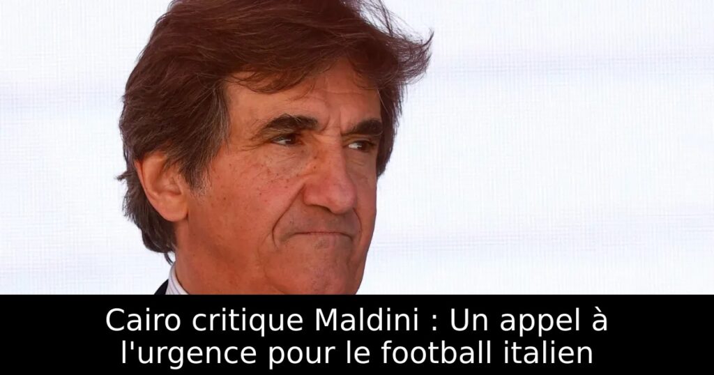 Cairo critique Maldini : Un appel à l&rsquo;urgence pour le football italien