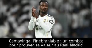 Camavinga, l&rsquo;Inébranlable : un combat pour prouver sa valeur au Real Madrid