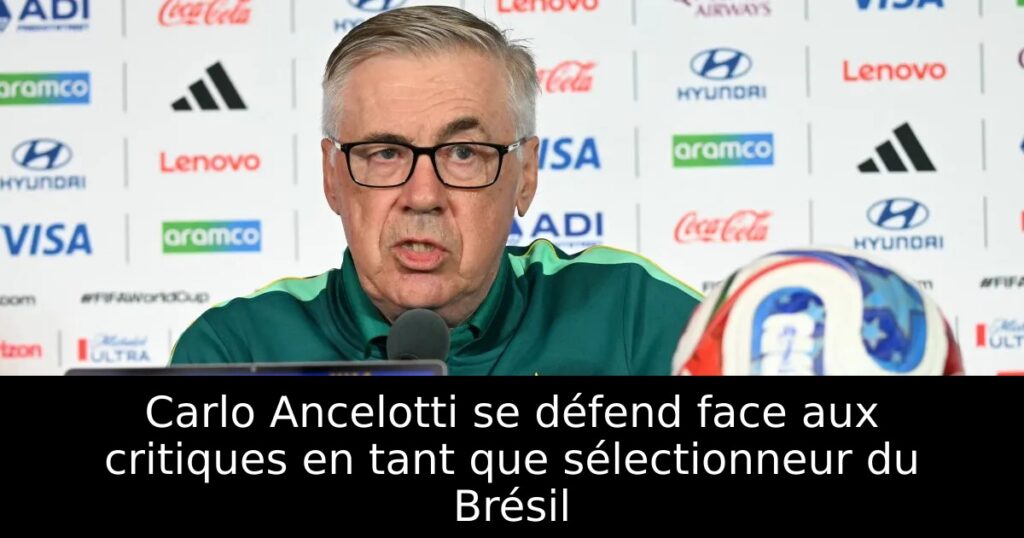 Carlo Ancelotti se défend face aux critiques en tant que sélectionneur du Brésil