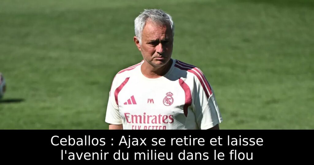 Ceballos : Ajax se retire et laisse l&rsquo;avenir du milieu dans le flou
