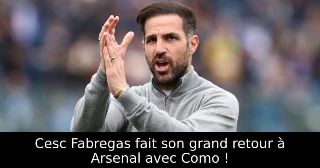 Cesc Fabregas fait son grand retour à Arsenal avec Como !